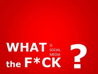 WHAT    IS
        SOCIAL
        MEDIA

the   F*CK
 