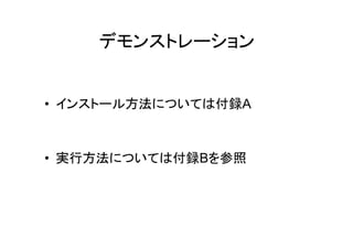 デモンストレーション


• インストール方法については付録A



• 実行方法については付録Bを参照
 
