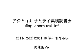 アジャイルサムライ実践読書会 #agilesamurai_inf 2011-12-22 J2601 18 時～ きをふし 開催後 Ver 