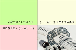 よかった＞ ( ＾ ω ＾ )  ( ｀・ ω ・ ´)  ＜やってみよう 気になった＞ (´ ・ ω ・｀ )  