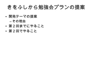 きをふしから勉強会プランの提案 開発テーマの提案 その理由 第2回までにやること 第2回でやること 