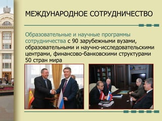 МЕЖДУНАРОДНОЕ СОТРУДНИЧЕСТВО Образовательные и научные программы сотрудничества  с  90  зарубежными вузами, образовательными и научно-исследовательскими центрами, финансово-банковскими структурами  50  стран мира 