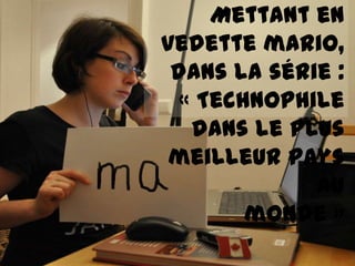 Mettant en
vedette mario,
 dans la série :
  « Technophile
   dans le plus
 meilleur pays
             au
        monde »
 