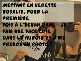 Mettant en vedette
rosalie, pour la
première
fois à l’écran dans « Je
fais une face cute
dans le miroir et j’me
prends en photo »
 