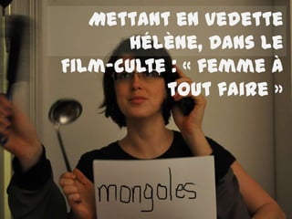 Mettant en vedette
      Hélène, Dans le
Film-culte : « femme à
          tout faire »
 