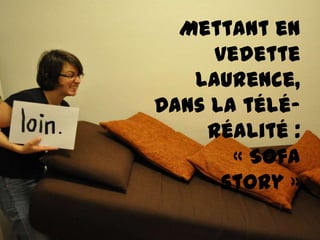 Mettant en
     vedette
   laurence,
Dans la télé-
    réalité :
       « Sofa
      story »
 