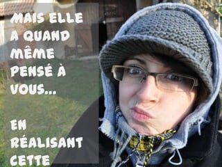 Mais elle
a quand
même
pensé à
vous…

En
réalisant
cette
 