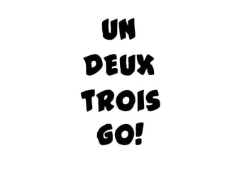 UN
DEUX
trois
 Go!
 