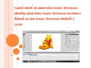 7.คลิกที่ เฟรมที่ 20 คลิกขวาเลือก INSERT KEYFRAME
เฟรมที่25 คลิกขวาเลือก INSERT KEYFRAME และคลิกขวา
ที่เฟรมที่ 45 เลือก INSERT KEYFRAME เช่นกันทั้ง 2
LAYER
 