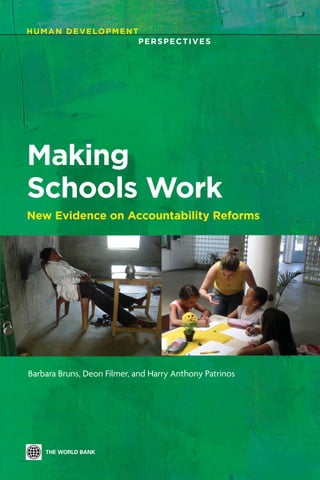 H U M A N D E V E LO P M E N T
                              PERSPECTIVES




Making
Schools Work
New Evidence on Accountability Reforms




Barbara Bruns, Deon Filmer, and Harry Anthony Patrinos
 