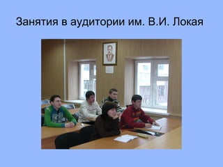 Занятия в аудитории им. В.И. Локая   