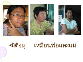 •มีติ่งหู เหมือนพ่อและแม่
 