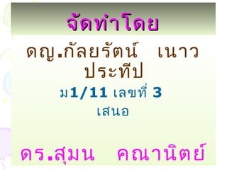 จัดทำำโดยจัดทำำโดย
ดญ.กัลยรัตน์ เนำว
ประทีป
ม1/11 เลขที่ 3
เสนอ
ดร.สุมน คณำนิตย์
 