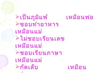 เป็นภูมิแพ้ เหมือนพ่อ
ชอบทำำอำหำร
เหมือนแม่
ไม่ชอบเรียนเลข
เหมือนแม่
ชอบเรียนภำษำ
เหมือนแม่
กัดเล็บ เหมือน
 