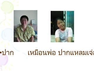 •ปาก เหมือนพ่อ ปากแหลมเจ่อ
 