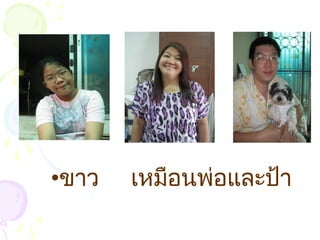 •ขาว เหมือนพ่อและป้า
 