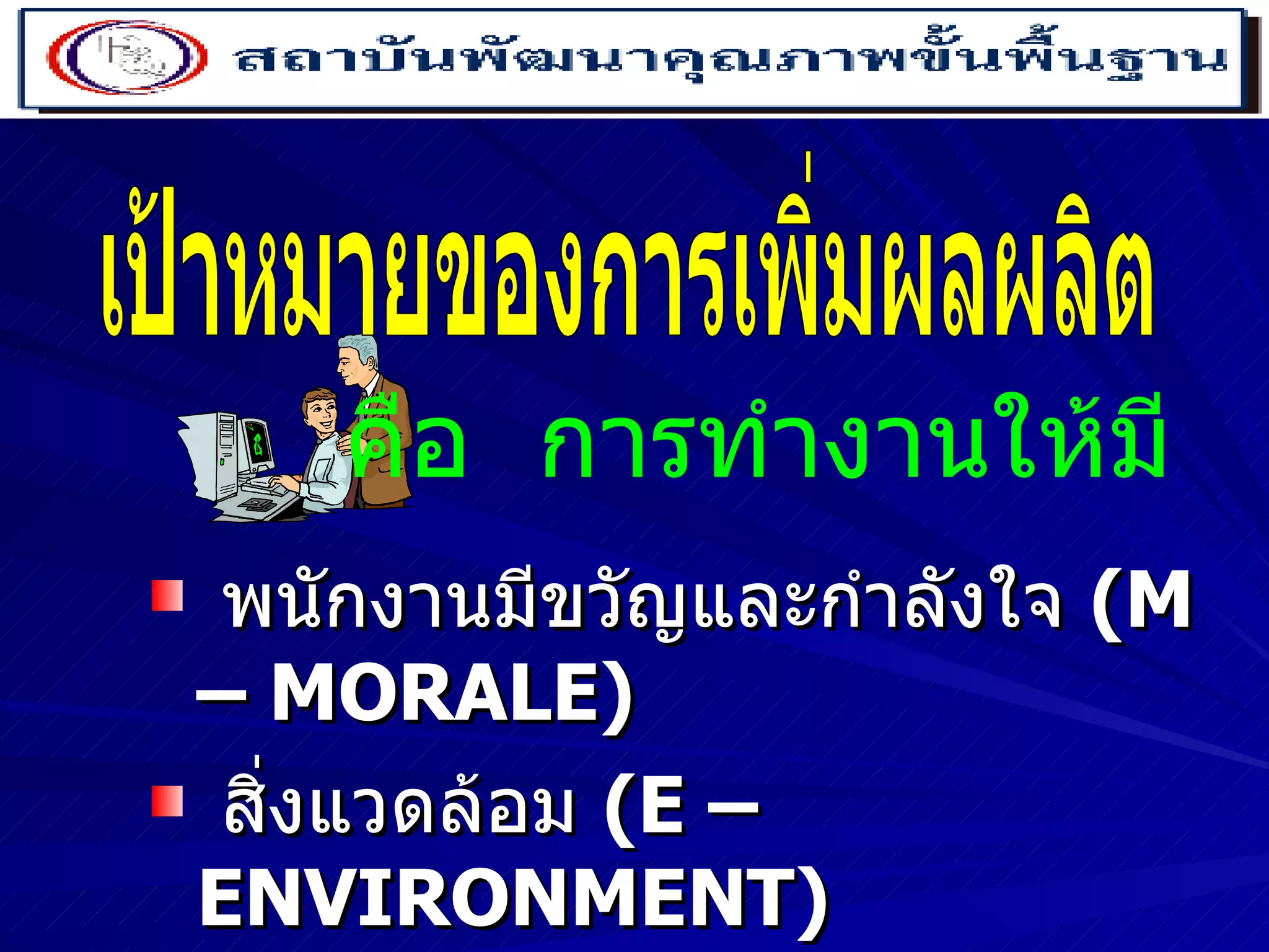 พนักงานมีขวัญและกำลังใจ  (M – MORALE) สิ่งแวดล้อม  (E – ENVIRONMENT) จรรยาบรรณ  (E – ETHICS) เป้าหมายของการเพิ่มผลผลิต คือ  การทำงานให้มี 