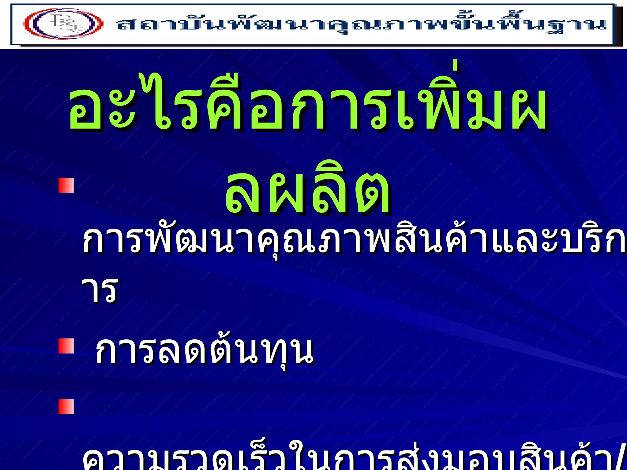 ?  อะไรคือการเพิ่มผลผลิต การพัฒนาคุณภาพสินค้าและบริการ การลดต้นทุน ความรวดเร็วในการส่งมอบสินค้า / การบริการ ความปลอดภัยในการปฏิบัติงาน ยกระดับขวัญและกำลังใจของพนักงาน 
