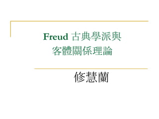 Freud 古典學派與 客體關係理論 修慧蘭 