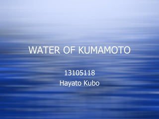 WATER OF KUMAMOTO 13105118 Hayato Kubo 