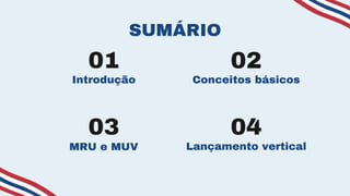 01
03
02
04
SUMÁRIO
Introdução
MRU e MUV
Conceitos básicos
Lançamento vertical
 