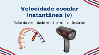 Velocidade escalar
instantânea (v)
Valor da velocidade em determinado instante
 