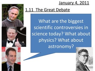 1.11  The Great Debate January 4, 2011 What are the biggest scientific controversies in science today? What about physics? What about astronomy? 