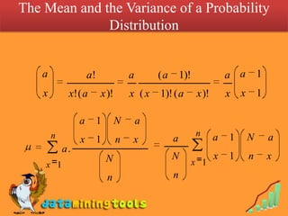 The Mean and the Variance of a Probability
              Distribution


   a                 a!               a       (a       1)!               a a       1
    x        x! ( a       x )!        x (x    1)! ( a         x )!       x x       1

                 a        1       N       a
        n                                                    n       a   1     N       a
                 x        1       n   x            a
            a.
                              N                    N                 x   1     n       x
    x 1                                                      x 1
                              n                    n
 