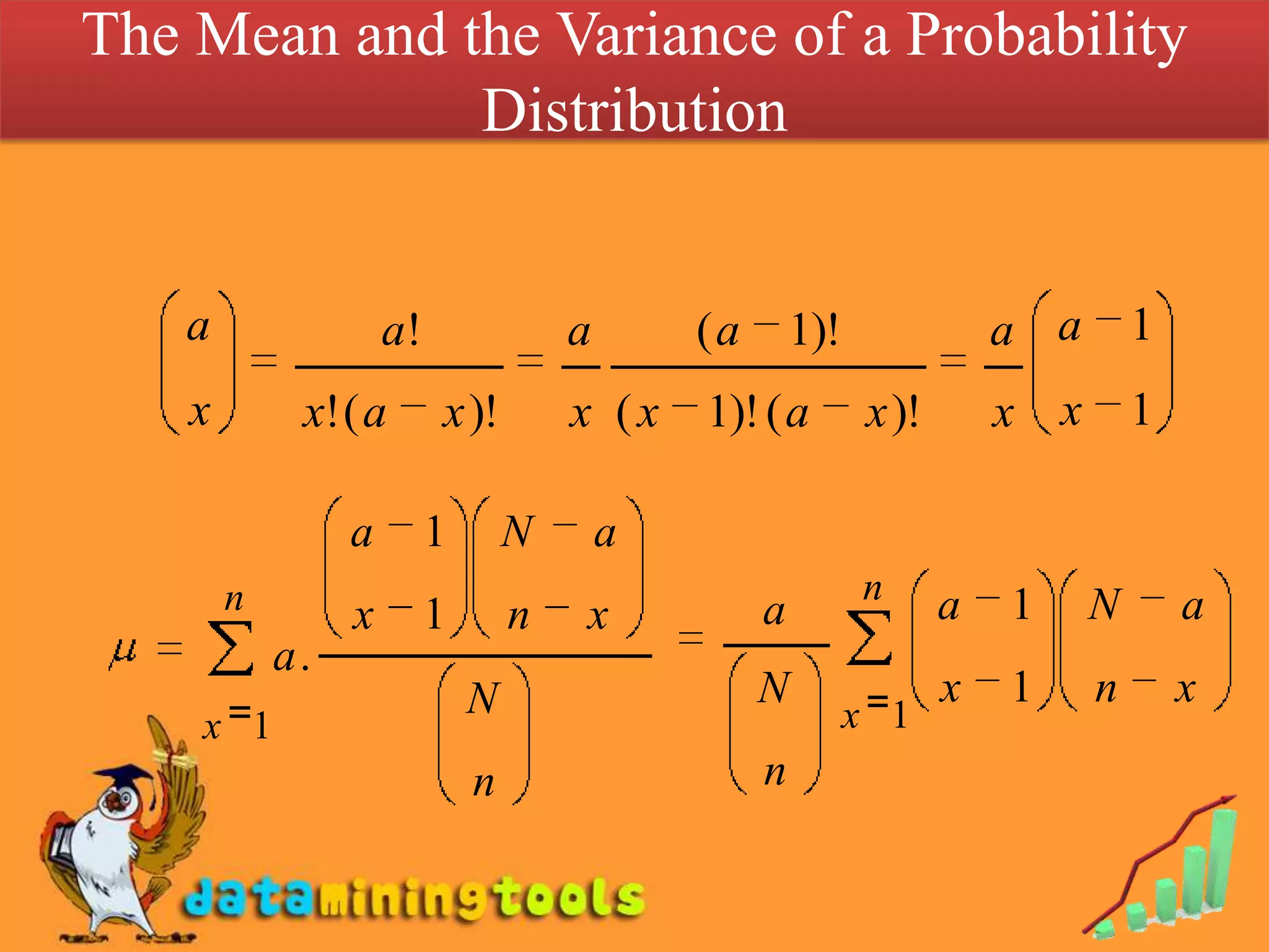 The Mean and the Variance of a Probability
              Distribution


   a                 a!               a       (a       1)!               a a       1
    x        x! ( a       x )!        x (x    1)! ( a         x )!       x x       1

                 a        1       N       a
        n                                                    n       a   1     N       a
                 x        1       n   x            a
            a.
                              N                    N                 x   1     n       x
    x 1                                                      x 1
                              n                    n
 