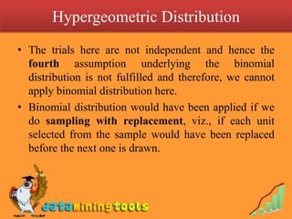 Hypergeometric Distribution
• The trials here are not independent and hence the
  fourth assumption underlying the binomia...