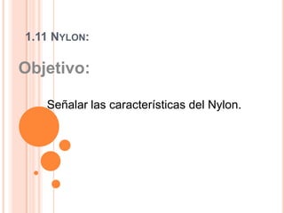 1.11 Nylon: Objetivo:  Señalar las características del Nylon.   