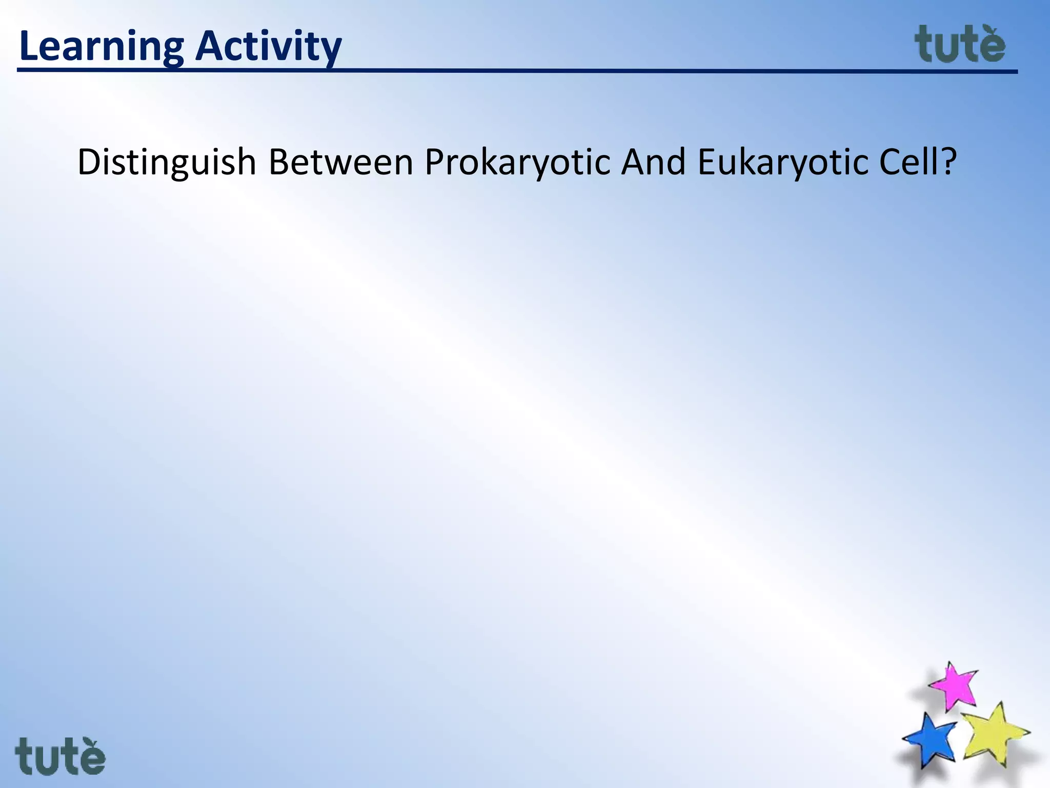 Learning Activity
Distinguish Between Prokaryotic And Eukaryotic Cell?
 