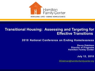 Transitional Housing:  Assessing and Targeting for Effective Transitions  2010   National Conference on Ending Homelessness Devra Edelman Director of Programs Hamilton Family Center   July 12, 2010 [email_address] 