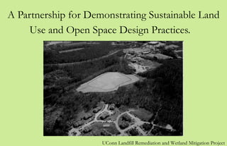 A Partnership for Demonstrating Sustainable Land Use and Open Space Design Practices.   UConn Landfill Remediation and Wetland Mitigation Project 