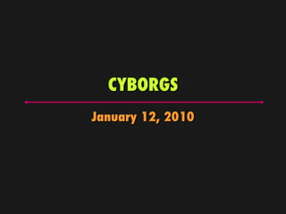 CYBORGS January 12, 2010 