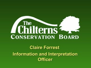 Claire Forrest
Information and Interpretation
           Officer
 