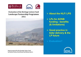   About the HLF/ LPS

  LPs for AONB
   funding - benefits
   (& limitations)

  Good practice in
   bids/ delivery & the
   LP future

  Evaluation?
 