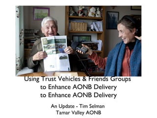 Text


Using Trust Vehicles & Friends Groups
      to Enhance AONB Delivery
      to Enhance AONB Delivery
         An Update - Tim Selman
           Tamar Valley AONB
 
