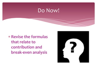Do Now!



Revise the formulas
that relate to
contribution and
break-even analysis
 