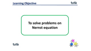 To solve problems on
Nernst equation
Learning Objective
 