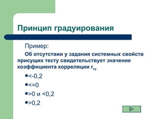 Принцип градуирования  Пример: Об отсутствии у задания системных свойств присущих тесту свидетельствует значение коэффициента корреляции  r xy  <-0,2 <=0 >0  и  <0,2 >0,2 
