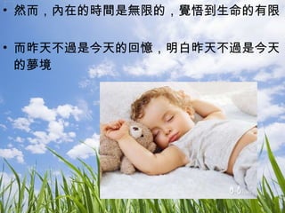 然而，內在的時間是無限的，覺悟到生命的有限 而昨天不過是今天的回憶，明白昨天不過是今天的夢境 