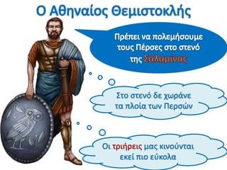 Στο ςτενό δε χωράνε
   τα πλοία των Περςών



Οι τριήρεισ μασ κινοφνται
     εκεί πιο εφκολα
 