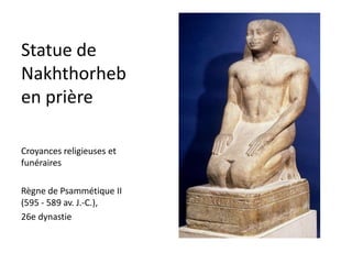 Statue de
Nakhthorheb
en prière

Croyances religieuses et
funéraires

Règne de Psammétique II
(595 - 589 av. J.-C.),
26e dynastie
 