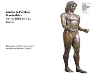 Apollon de Piombino
Grande-Grèce
Ve – Ier siècle av. J.-C.,
bronze




Cette statue mêle des conventions
archaïques et éléments réalistes.
 