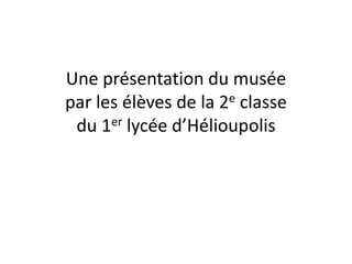 Une présentation du musée
par les élèves de la 2e classe
 du 1er lycée d’Hélioupolis
 