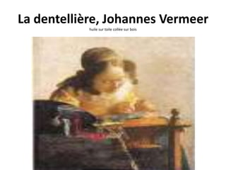 La dentellière, Johannes Vermeer
            huile sur toile collée sur bois
 