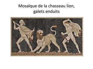 Mosaïque de la chasseau lion,
      galets enduits
 