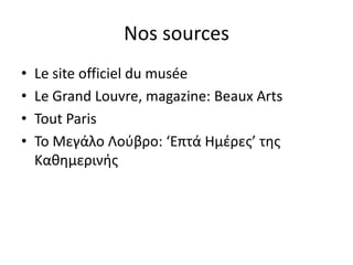 Nos sources
•   Le site officiel du musée
•   Le Grand Louvre, magazine: Beaux Arts
•   Tout Paris
•   Το Μεγάλο Λοφβρο: ‘Επτά Ημζρεσ’ τησ
    Καθημερινήσ
 