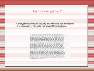 What is encryption ?



A encryption is code for security and when we use a computer
, it is necessary . The code has several form and use .
 